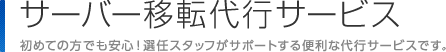 サーバー移転代行サービス　初めての方でも安心！選任スタッフがサポートする便利な代行サービスです。