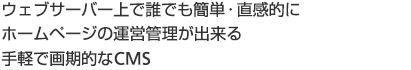 Webサーバー上で誰でも簡単・直感的にホームページの運営管理が出来る手軽で画期的なCMS