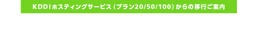 KDDIホスティングサービスプラン(プラン20/50/100)からの移行ご案内シェアードプランACE01