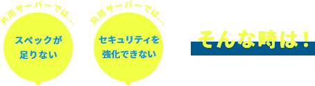 共用サーバーではスペックが足りない。共用サーバーではセキュリティを強化できない。そんな時は！